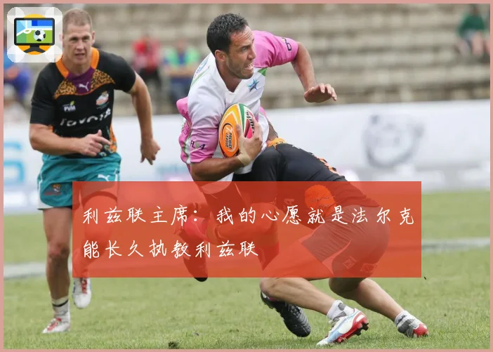 利兹联主席:我的心愿就是法尔克能长久执教利兹联