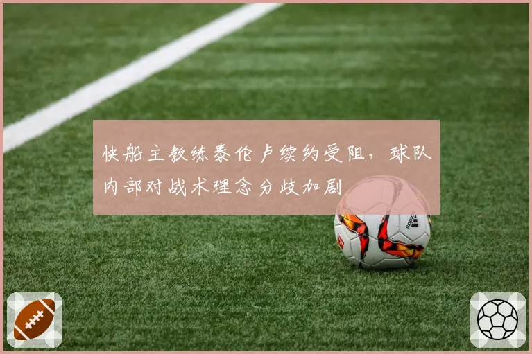 快船主教练泰伦卢续约受阻，球队内部对战术理念分歧加剧