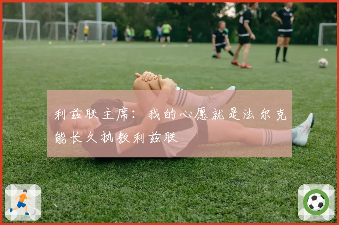 利兹联主席:我的心愿就是法尔克能长久执教利兹联