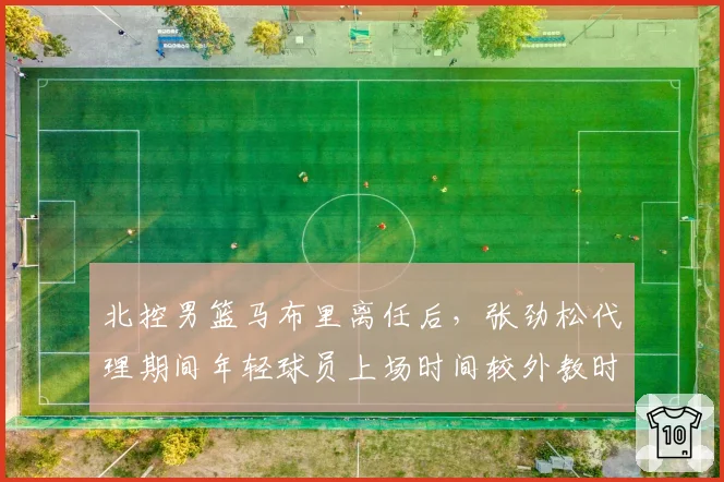 北控男篮马布里离任后，张劲松代理期间年轻球员上场时间较外教时期减少12%的争议
