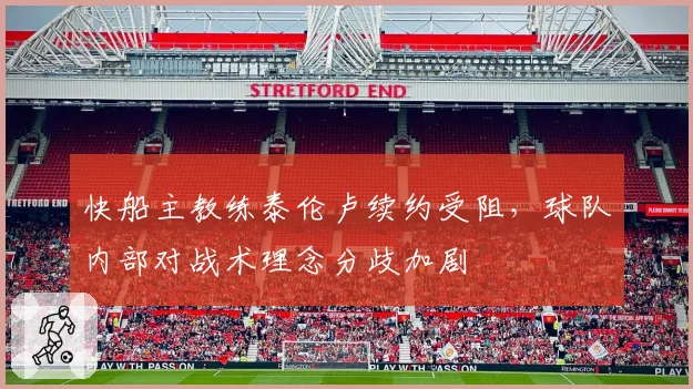 快船主教练泰伦卢续约受阻，球队内部对战术理念分歧加剧