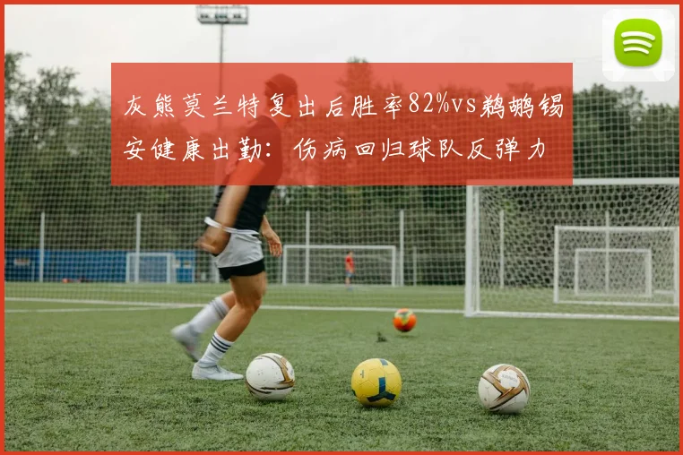 灰熊莫兰特复出后胜率82%vs鹈鹕锡安健康出勤:伤病回归球队反弹力对照